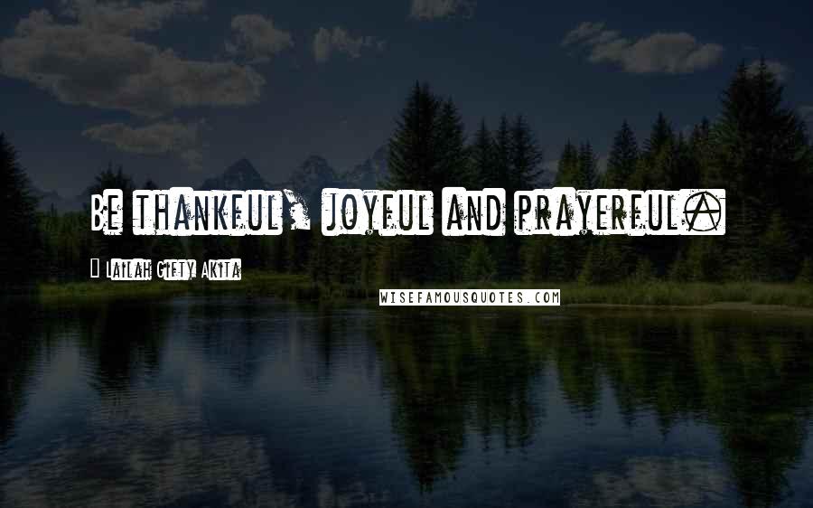 Lailah Gifty Akita Quotes: Be thankful, joyful and prayerful.