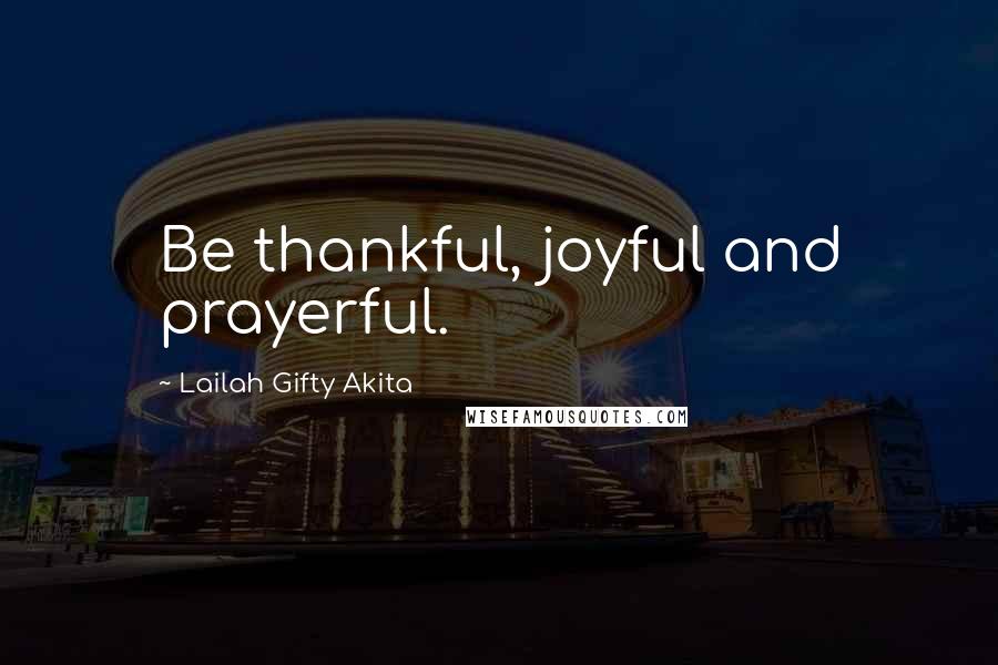 Lailah Gifty Akita Quotes: Be thankful, joyful and prayerful.