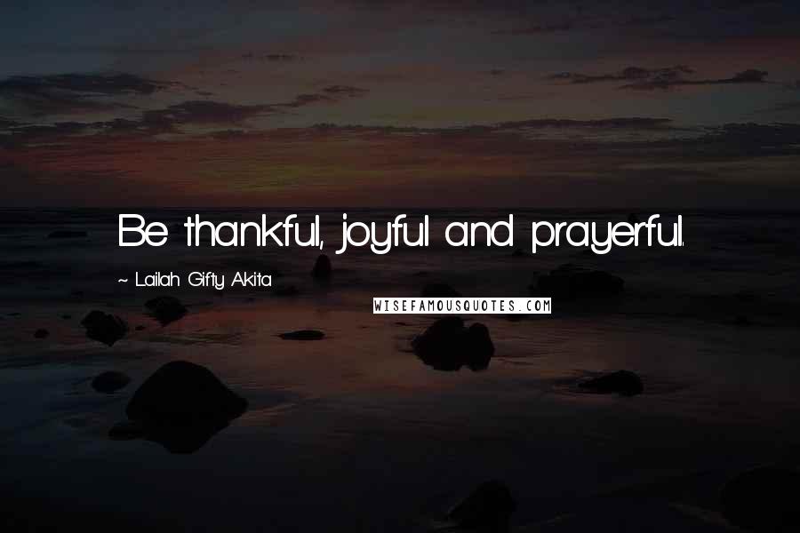 Lailah Gifty Akita Quotes: Be thankful, joyful and prayerful.