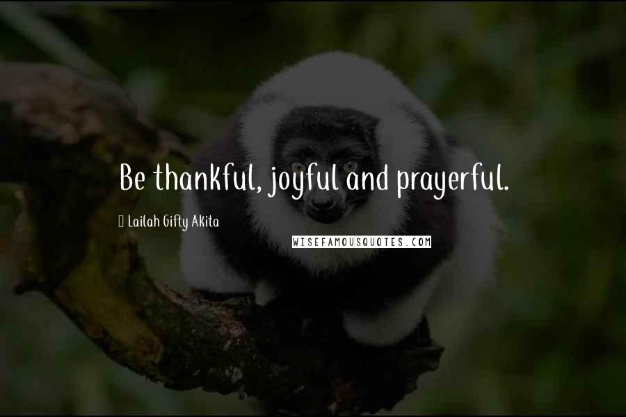 Lailah Gifty Akita Quotes: Be thankful, joyful and prayerful.