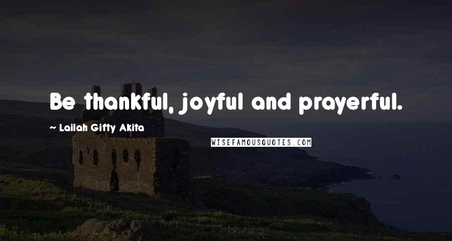 Lailah Gifty Akita Quotes: Be thankful, joyful and prayerful.