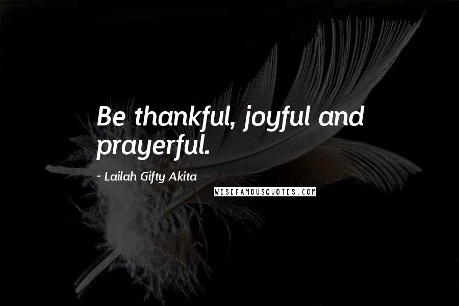 Lailah Gifty Akita Quotes: Be thankful, joyful and prayerful.