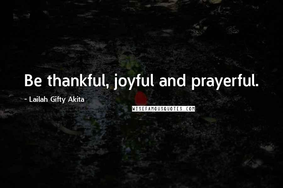 Lailah Gifty Akita Quotes: Be thankful, joyful and prayerful.