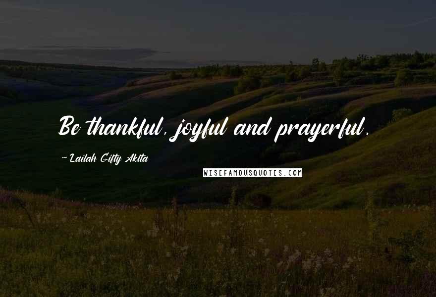 Lailah Gifty Akita Quotes: Be thankful, joyful and prayerful.