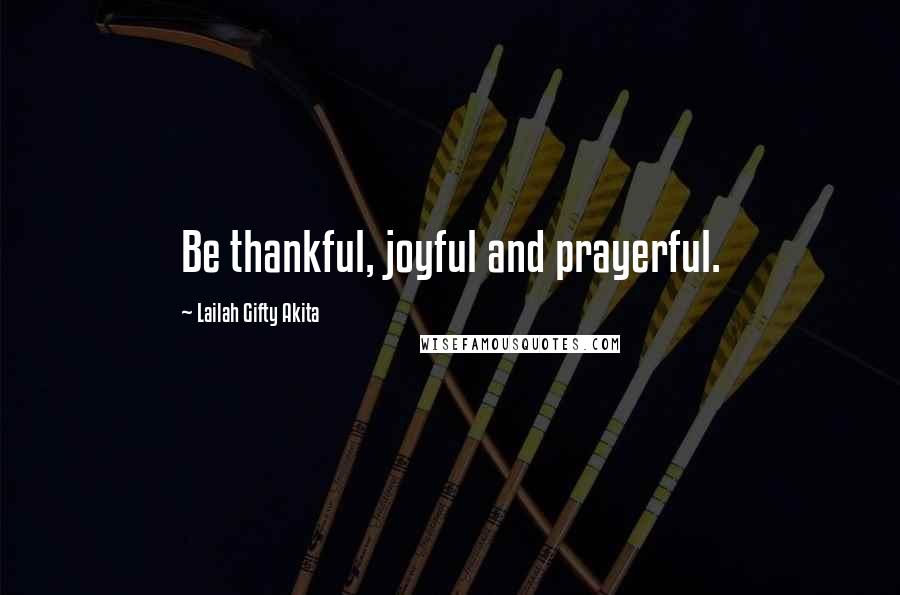 Lailah Gifty Akita Quotes: Be thankful, joyful and prayerful.