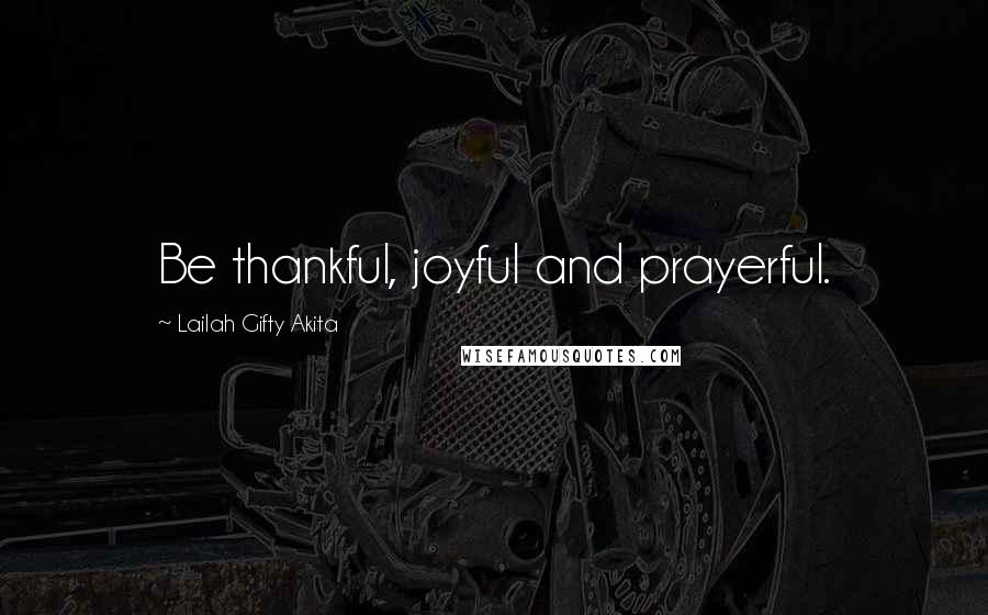 Lailah Gifty Akita Quotes: Be thankful, joyful and prayerful.