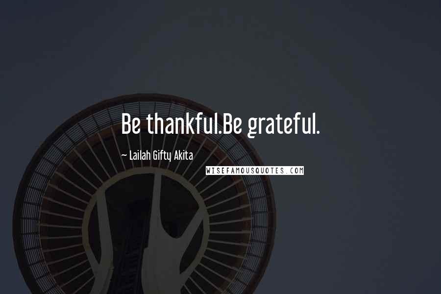 Lailah Gifty Akita Quotes: Be thankful.Be grateful.