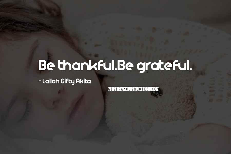 Lailah Gifty Akita Quotes: Be thankful.Be grateful.