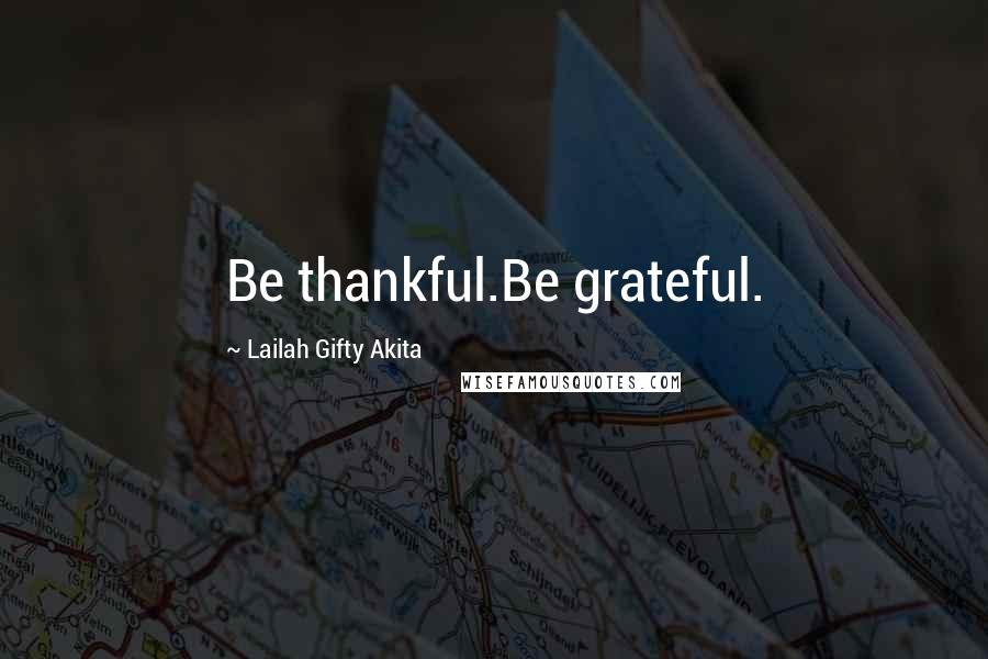 Lailah Gifty Akita Quotes: Be thankful.Be grateful.