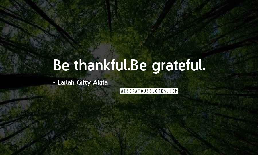 Lailah Gifty Akita Quotes: Be thankful.Be grateful.