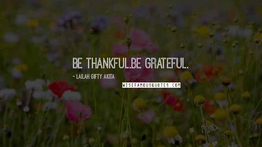 Lailah Gifty Akita Quotes: Be thankful.Be grateful.