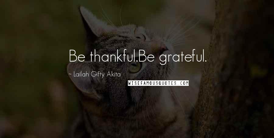 Lailah Gifty Akita Quotes: Be thankful.Be grateful.