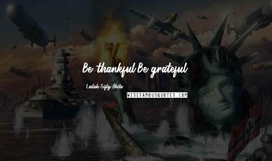 Lailah Gifty Akita Quotes: Be thankful.Be grateful.