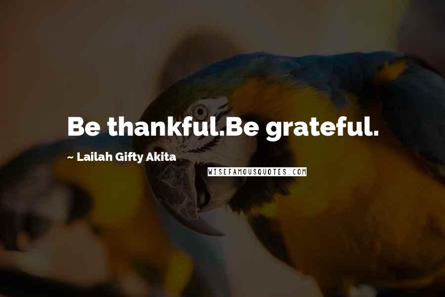 Lailah Gifty Akita Quotes: Be thankful.Be grateful.