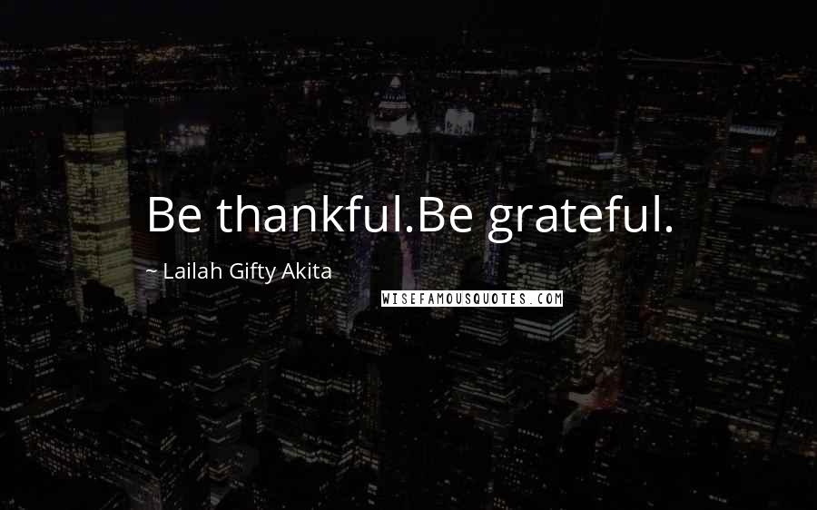 Lailah Gifty Akita Quotes: Be thankful.Be grateful.