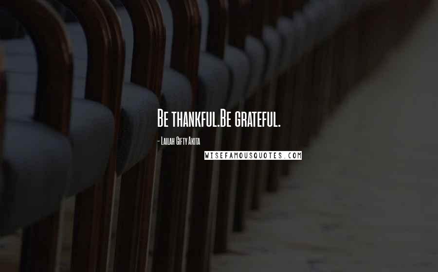 Lailah Gifty Akita Quotes: Be thankful.Be grateful.