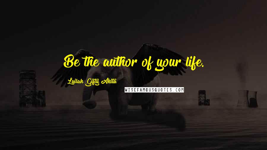 Lailah Gifty Akita Quotes: Be the author of your life.
