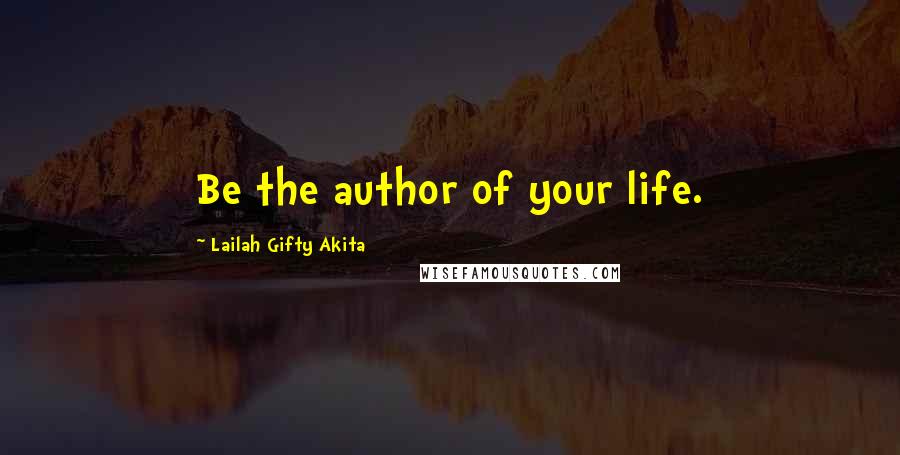 Lailah Gifty Akita Quotes: Be the author of your life.