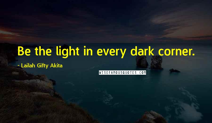 Lailah Gifty Akita Quotes: Be the light in every dark corner.
