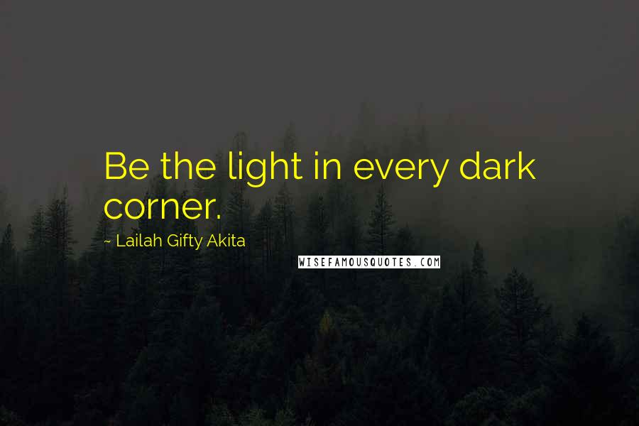 Lailah Gifty Akita Quotes: Be the light in every dark corner.