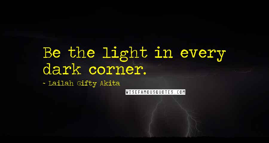 Lailah Gifty Akita Quotes: Be the light in every dark corner.
