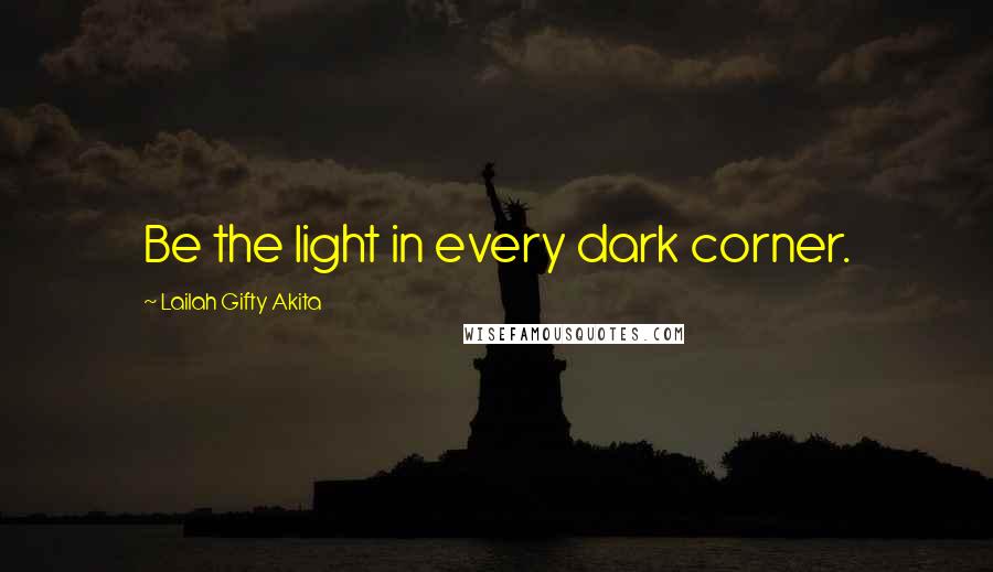 Lailah Gifty Akita Quotes: Be the light in every dark corner.