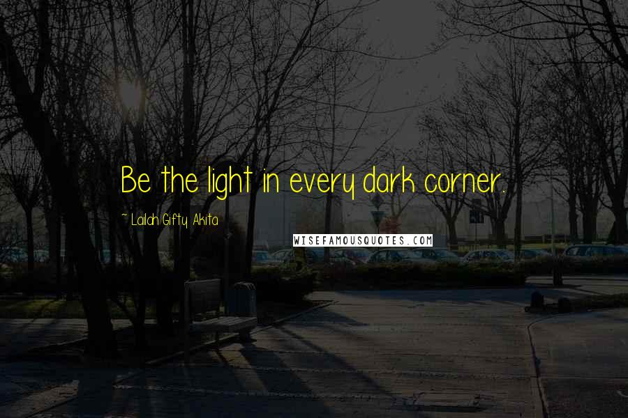 Lailah Gifty Akita Quotes: Be the light in every dark corner.