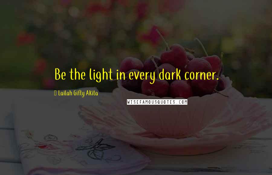 Lailah Gifty Akita Quotes: Be the light in every dark corner.