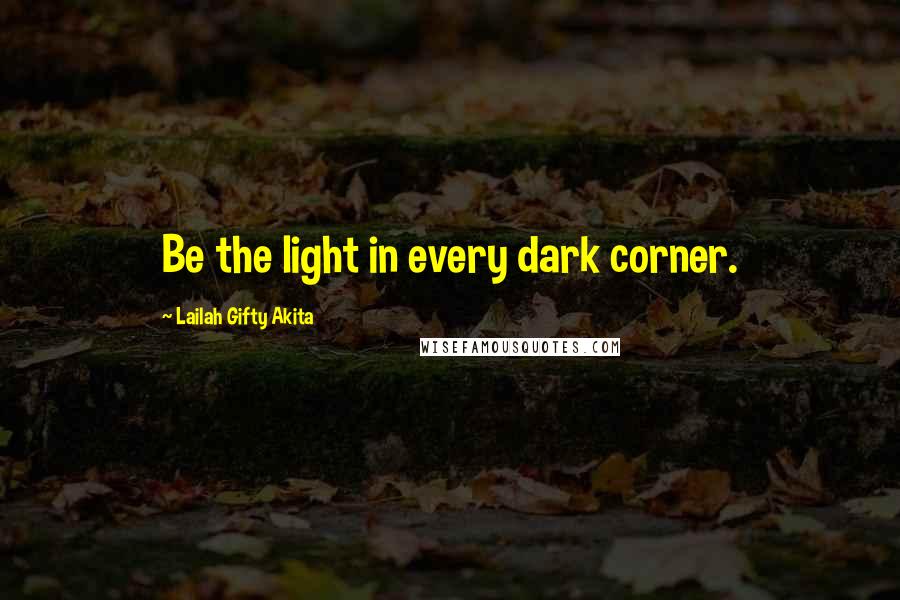 Lailah Gifty Akita Quotes: Be the light in every dark corner.