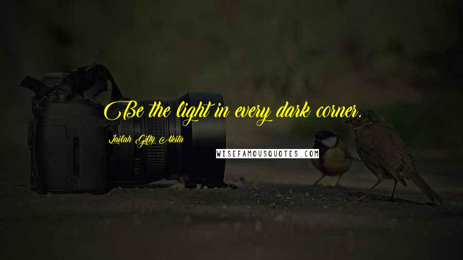 Lailah Gifty Akita Quotes: Be the light in every dark corner.