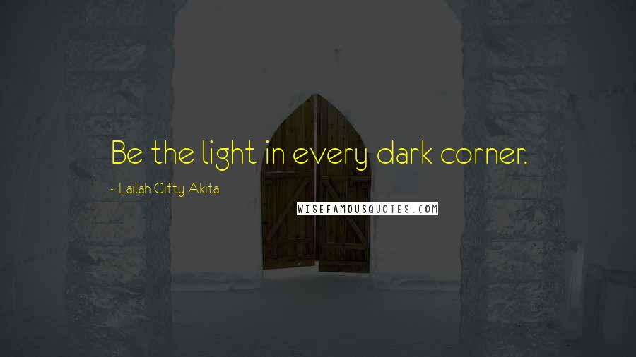 Lailah Gifty Akita Quotes: Be the light in every dark corner.