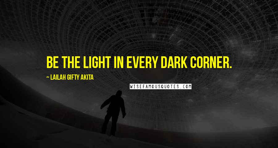 Lailah Gifty Akita Quotes: Be the light in every dark corner.