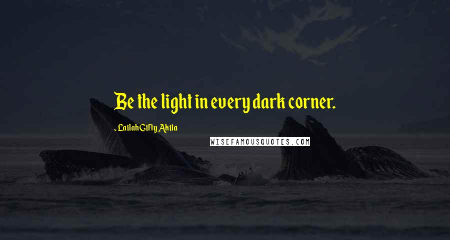 Lailah Gifty Akita Quotes: Be the light in every dark corner.