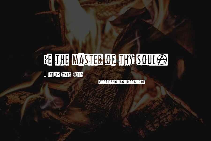 Lailah Gifty Akita Quotes: Be the master of thy soul.