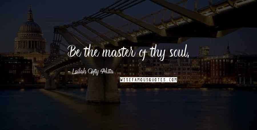 Lailah Gifty Akita Quotes: Be the master of thy soul.