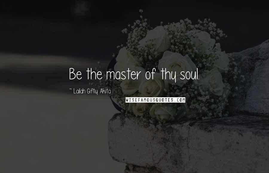 Lailah Gifty Akita Quotes: Be the master of thy soul.