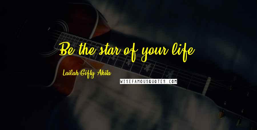 Lailah Gifty Akita Quotes: Be the star of your life.