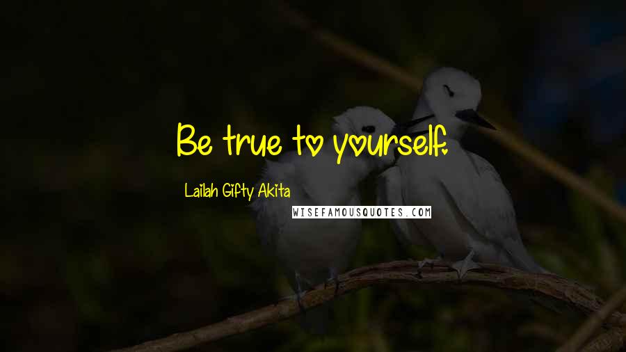 Lailah Gifty Akita Quotes: Be true to yourself.