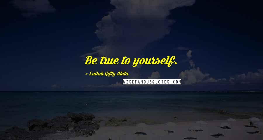 Lailah Gifty Akita Quotes: Be true to yourself.