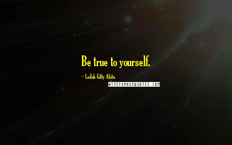 Lailah Gifty Akita Quotes: Be true to yourself.