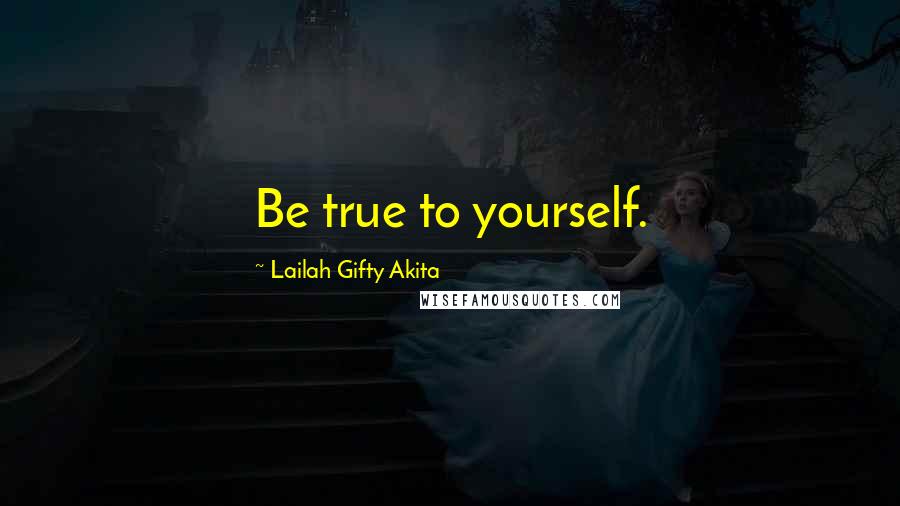 Lailah Gifty Akita Quotes: Be true to yourself.