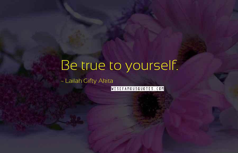 Lailah Gifty Akita Quotes: Be true to yourself.