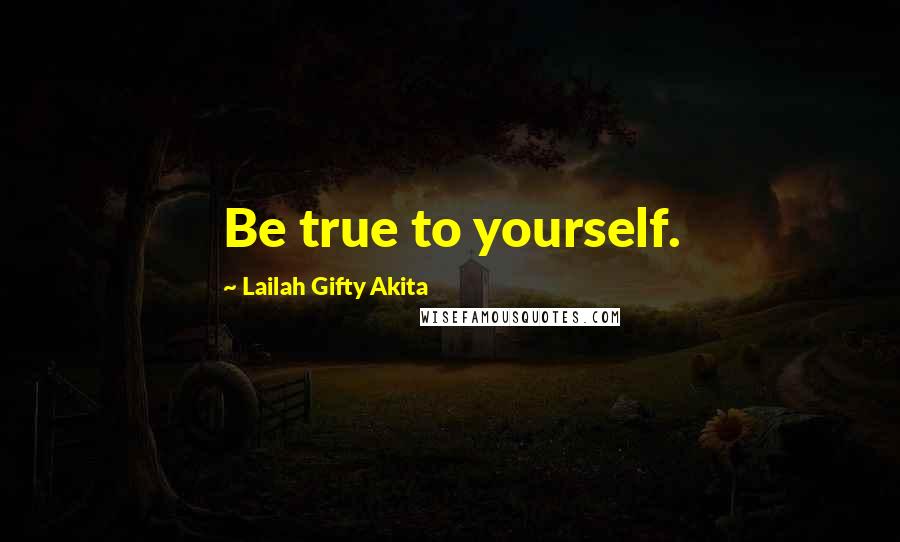 Lailah Gifty Akita Quotes: Be true to yourself.