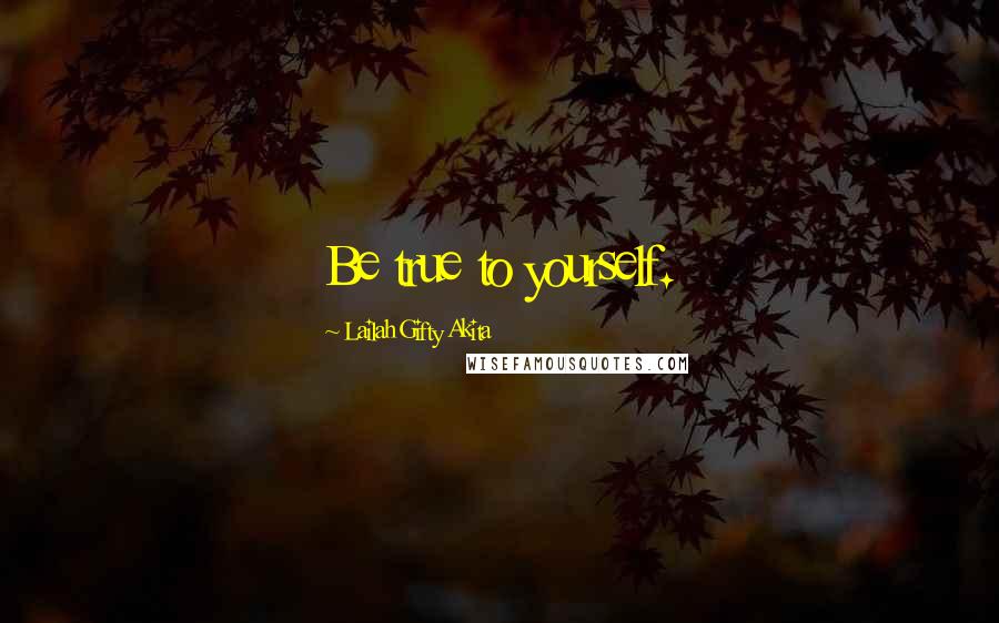 Lailah Gifty Akita Quotes: Be true to yourself.