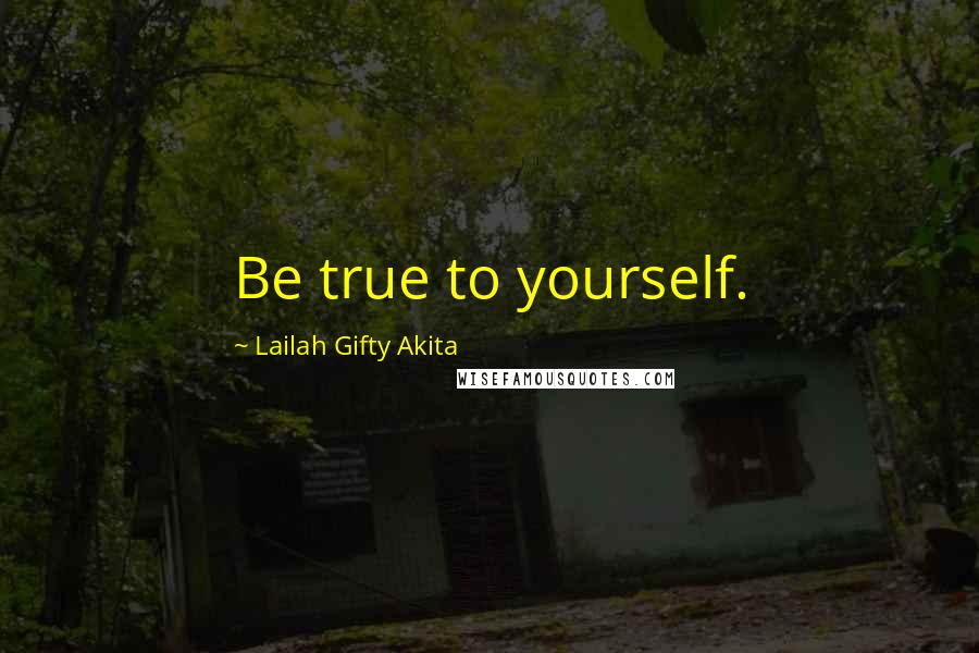 Lailah Gifty Akita Quotes: Be true to yourself.