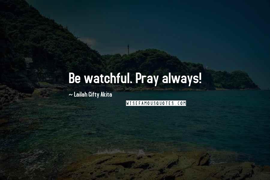 Lailah Gifty Akita Quotes: Be watchful. Pray always!