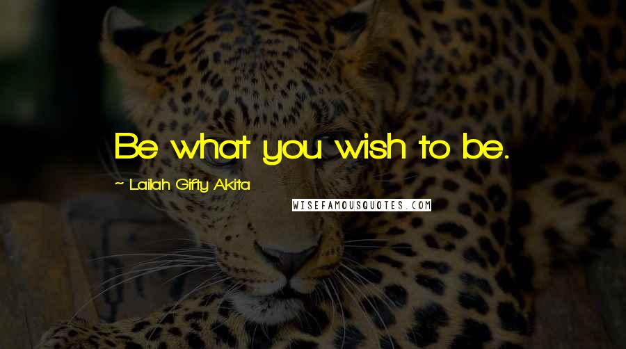 Lailah Gifty Akita Quotes: Be what you wish to be.