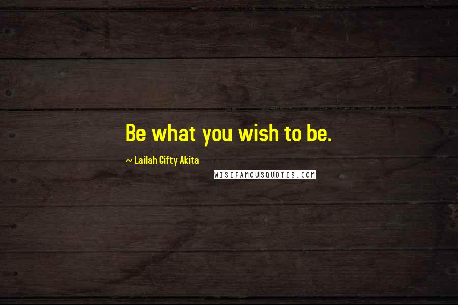 Lailah Gifty Akita Quotes: Be what you wish to be.