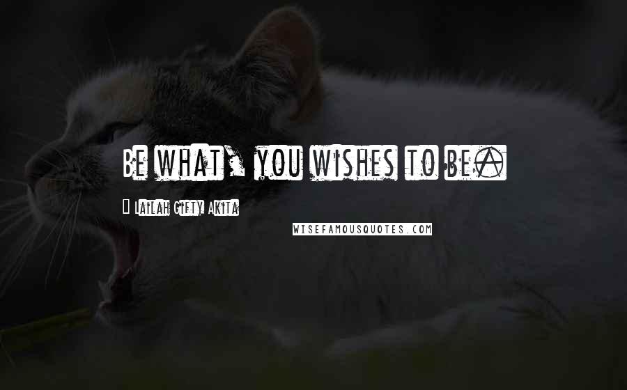 Lailah Gifty Akita Quotes: Be what, you wishes to be.