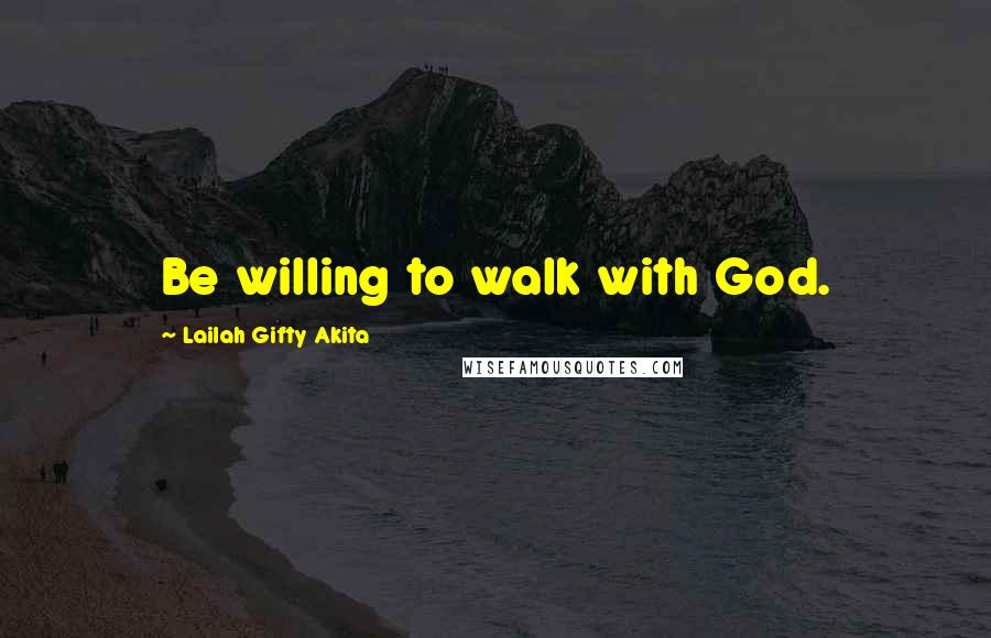 Lailah Gifty Akita Quotes: Be willing to walk with God.